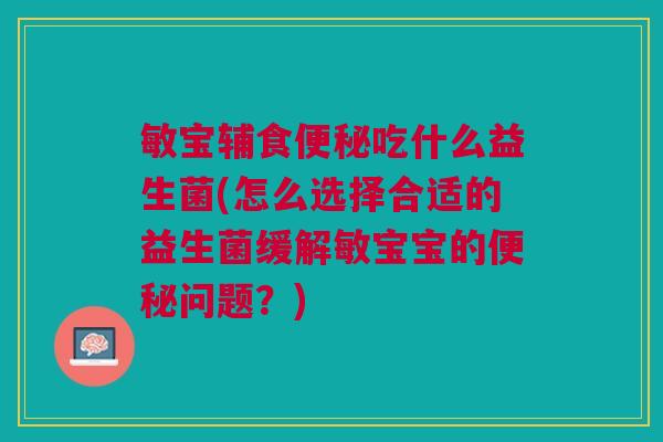 敏宝辅食吃什么益生菌(怎么选择合适的益生菌缓解敏宝宝的问题?) 敏宝辅食吃什么益生菌(怎么选择合适的益生菌缓解敏宝宝的问题?)