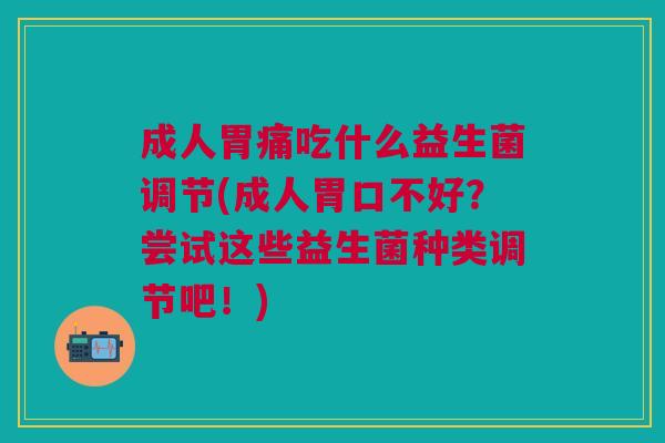 成人胃痛吃什么益生菌调节(成人胃口不好?尝试这些益生菌种类调节吧!)