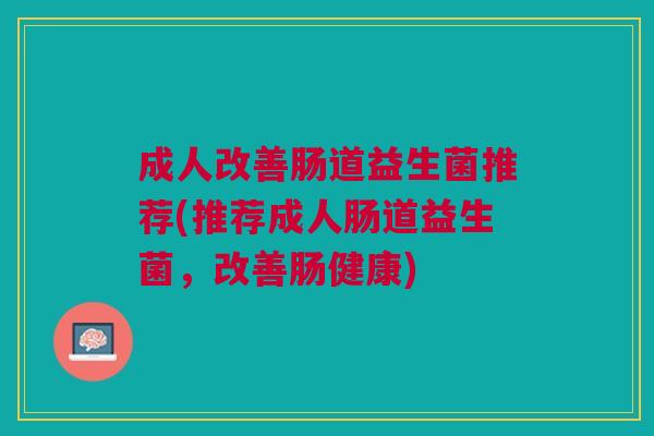 成人改善肠道益生菌推荐(推荐成人肠道益生菌，改善肠健康)