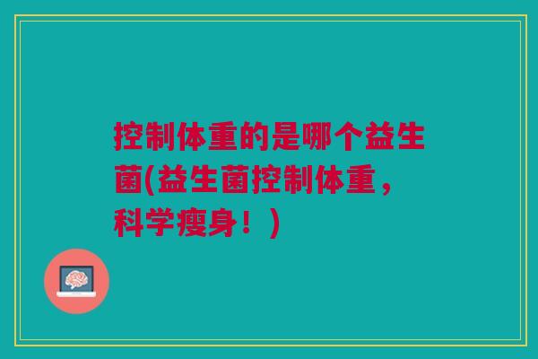 控制体重的是哪个益生菌(益生菌控制体重,科学瘦身!)