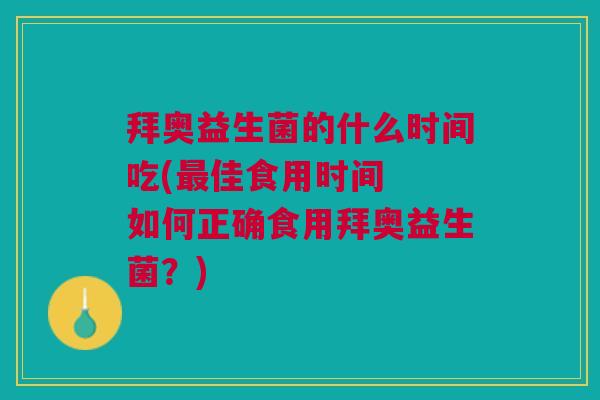 拜奥益生菌的什么时间吃(最佳食用时间 如何正确食用拜奥益生菌?)