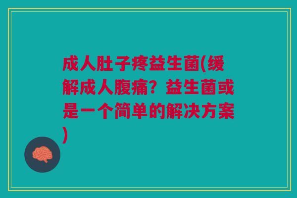 成人肚子疼益生菌(缓解成人?益生菌或是一个简单的解决方案) 成人肚子疼益生菌(缓解成人?益生菌或是一个简单的解决方案)
