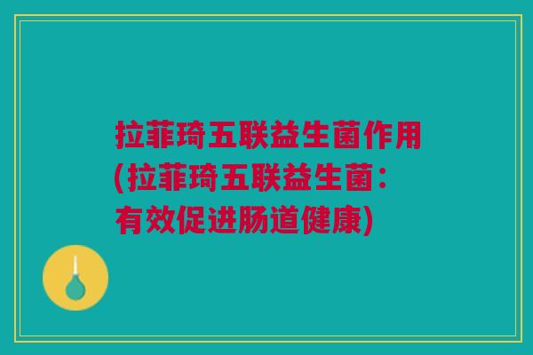 拉菲琦五联益生菌作用(拉菲琦五联益生菌:有效促进肠道健康)