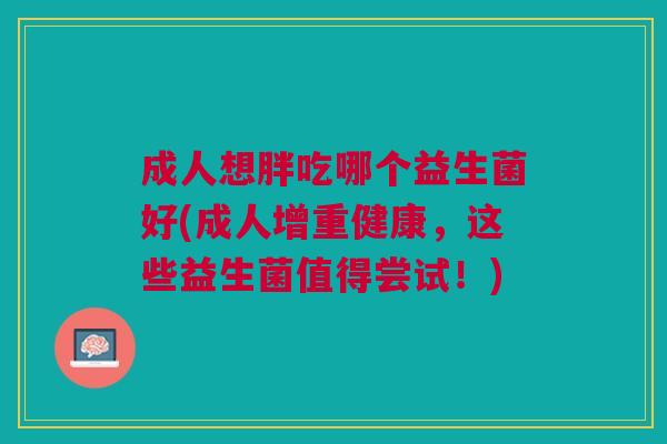 成人想胖吃哪个益生菌好(成人增重健康,这些益生菌值得尝试!)