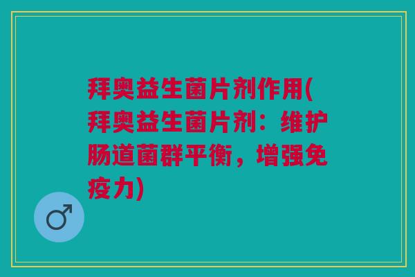 拜奥益生菌片剂作用(拜奥益生菌片剂:维护肠道菌群平衡,增强免疫力)