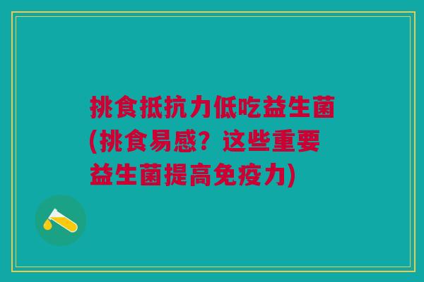 挑食低吃益生菌(挑食易感?这些重要益生菌提高力) 挑食低吃益生菌(挑食易感?这些重要益生菌提高力)