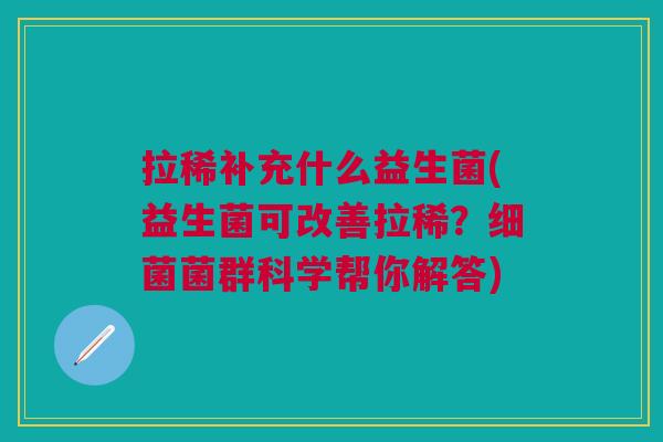 拉稀补充什么益生菌(益生菌可改善拉稀?细菌菌群科学帮你解答)