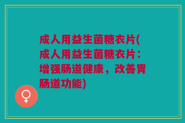 成人用益生菌糖衣片(成人用益生菌糖衣片:增强肠道健康,改善胃肠道功能)