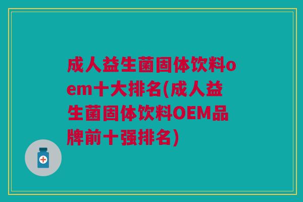 成人益生菌固体饮料oem十大排名(成人益生菌固体饮料OEM品牌前十强排名)