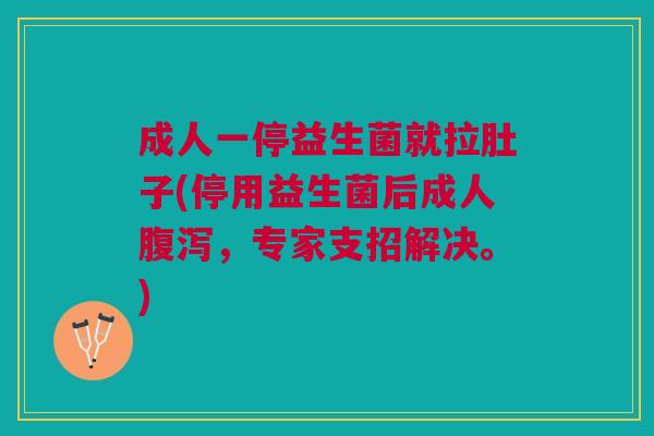 成人一停益生菌就拉肚子(停用益生菌后成人腹泻,专家支招解决。)