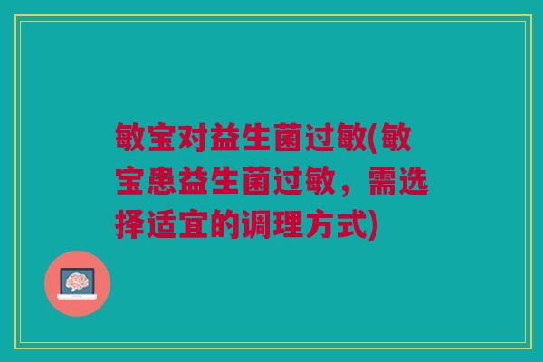 敏宝对益生菌过敏(敏宝患益生菌过敏，需选择适宜的调理方式)