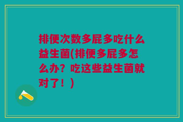 排便次数多屁多吃什么益生菌(排便多屁多怎么办?吃这些益生菌就对了!) 排便次数多屁多吃什么益生菌(排便多屁多怎么办?吃这些益生菌就对了!)