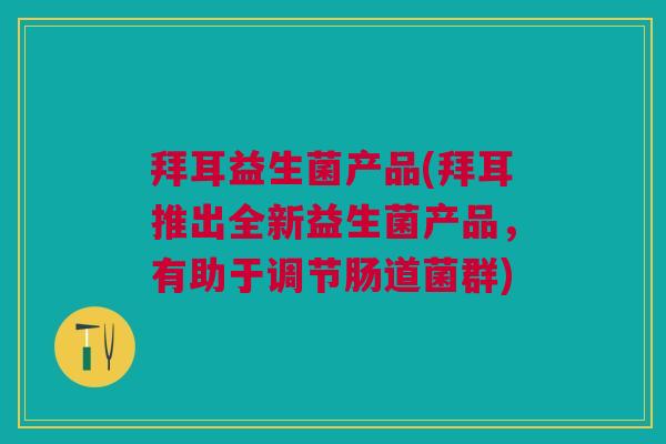 拜耳益生菌产品(拜耳推出全新益生菌产品,有助于调节肠道菌群)