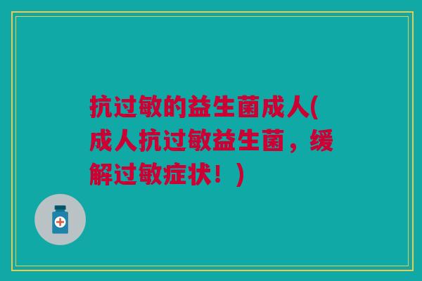 抗过敏的益生菌成人(成人抗过敏益生菌，缓解过敏症状！)