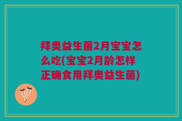 拜奥益生菌2月宝宝怎么吃(宝宝2月龄怎样正确食用拜奥益生菌)