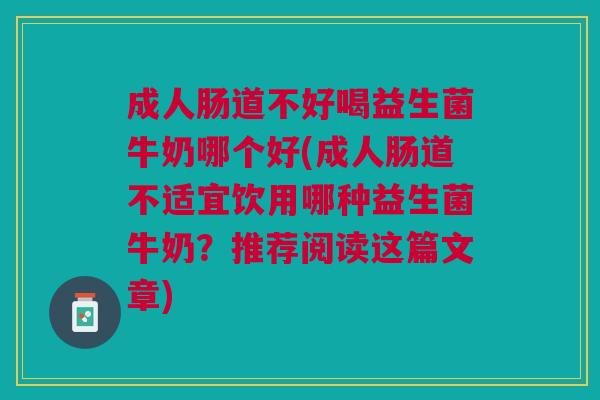 成人肠道不好喝益生菌牛奶哪个好(成人肠道不适宜饮用哪种益生菌牛奶?推荐阅读这篇文章) 成人肠道不好喝益生菌牛奶哪个好(成人肠道不适宜饮用哪种益生菌牛奶?推荐阅读这篇文章)