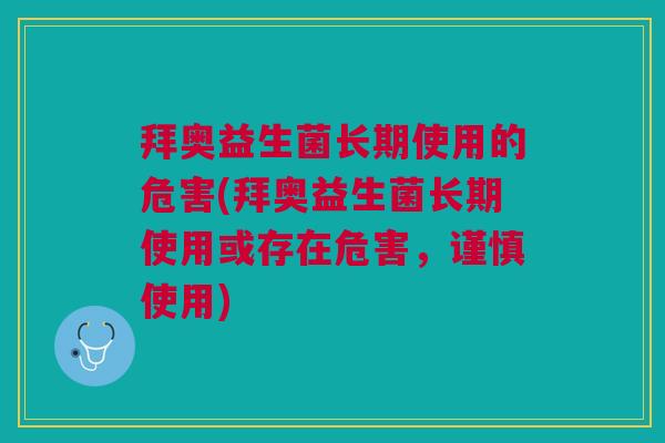 拜奥益生菌长期使用的危害(拜奥益生菌长期使用或存在危害,谨慎使用)