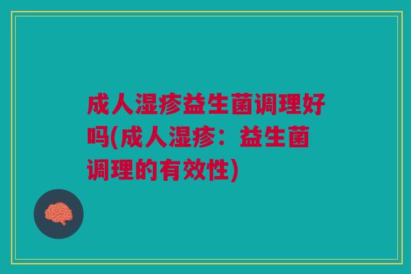 成人益生菌调理好吗(成人:益生菌调理的有效性) 成人益生菌调理好吗(成人:益生菌调理的有效性)