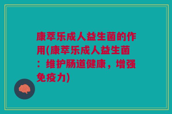 康萃乐成人益生菌的作用(康萃乐成人益生菌:维护肠道健康,增强免疫力)