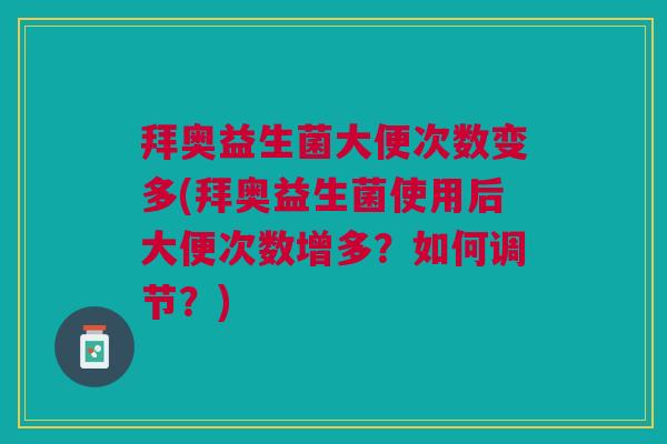 拜奥益生菌大便次数变多(拜奥益生菌使用后大便次数增多?如何调节?)