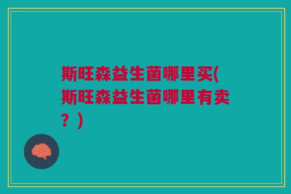 斯旺森益生菌哪里买(斯旺森益生菌哪里有卖?) 斯旺森益生菌哪里买(斯旺森益生菌哪里有卖?)