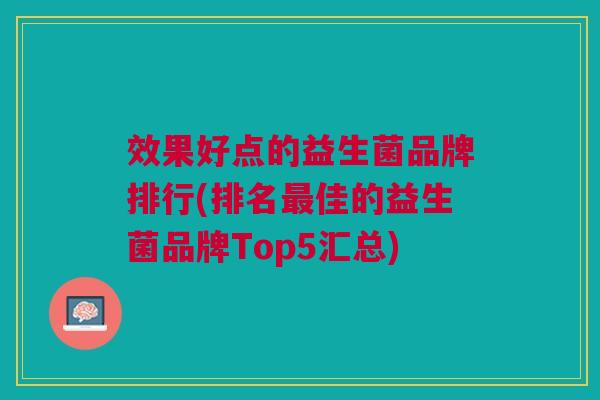 效果好点的益生菌品牌排行(排名最佳的益生菌品牌Top5汇总)