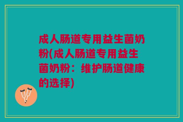 成人肠道专用益生菌奶粉(成人肠道专用益生菌奶粉:维护肠道健康的选择)