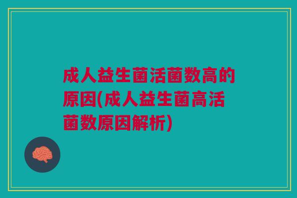 成人益生菌活菌数高的原因(成人益生菌高活菌数原因解析)