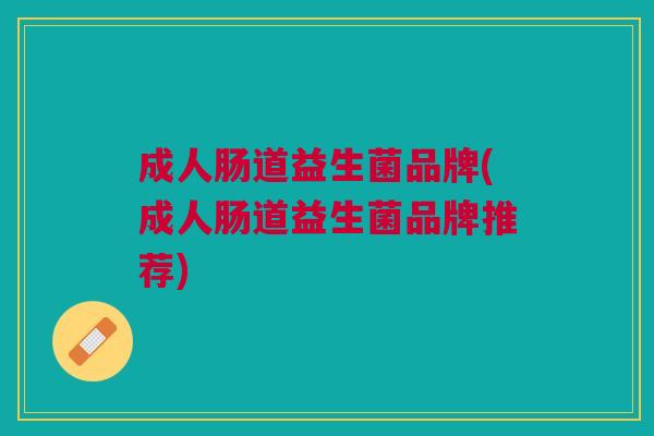 成人肠道益生菌品牌(成人肠道益生菌品牌推荐) 成人肠道益生菌品牌(成人肠道益生菌品牌推荐)