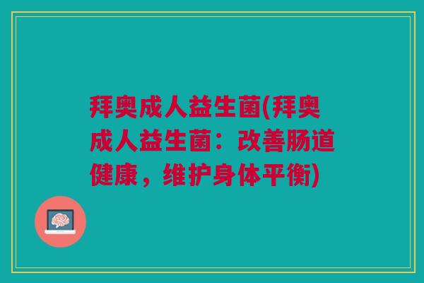 拜奥成人益生菌(拜奥成人益生菌:改善肠道健康,维护身体平衡) 拜奥成人益生菌(拜奥成人益生菌:改善肠道健康,维护身体平衡)