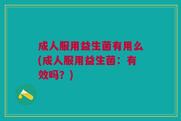 成人服用益生菌有用么(成人服用益生菌:有效吗?)