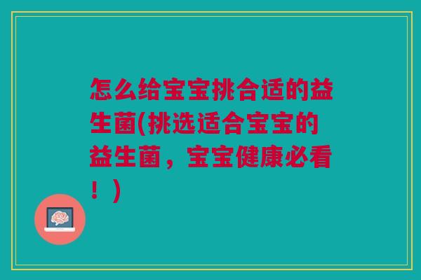 怎么给宝宝挑合适的益生菌(挑选适合宝宝的益生菌,宝宝健康必看!) 怎么给宝宝挑合适的益生菌(挑选适合宝宝的益生菌,宝宝健康必看!)