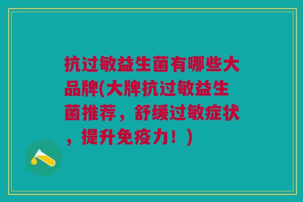 抗过敏益生菌有哪些大品牌(大牌抗过敏益生菌推荐，舒缓过敏症状，提升免疫力！)