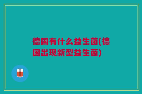 德国有什么益生菌(德国出现新型益生菌)
