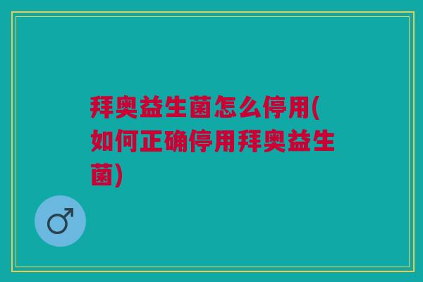拜奥益生菌怎么停用(如何正确停用拜奥益生菌)