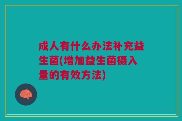 成人有什么办法补充益生菌(增加益生菌摄入量的有效方法) 成人有什么办法补充益生菌(增加益生菌摄入量的有效方法)
