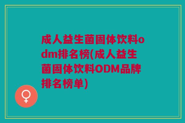 成人益生菌固体饮料odm排名榜(成人益生菌固体饮料ODM品牌排名榜单)