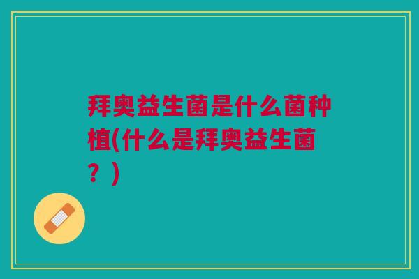 拜奥益生菌是什么菌种植(什么是拜奥益生菌?)