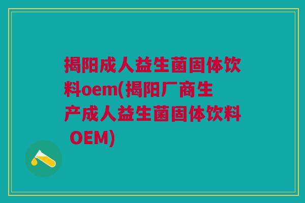揭阳成人益生菌固体饮料oem(揭阳厂商生产成人益生菌固体饮料 OEM)