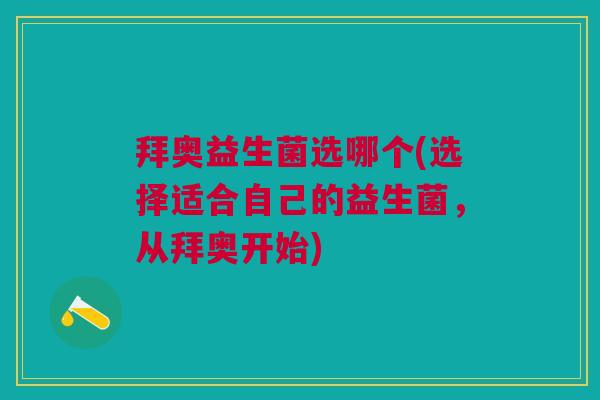 拜奥益生菌选哪个(选择适合自己的益生菌,从拜奥开始)