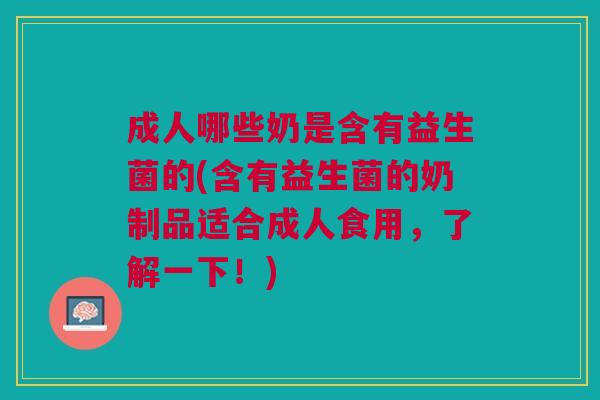 成人哪些奶是含有益生菌的(含有益生菌的奶制品适合成人食用,了解一下!) 成人哪些奶是含有益生菌的(含有益生菌的奶制品适合成人食用,了解一下!)
