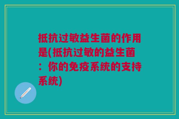 抵抗益生菌的作用是(抵抗的益生菌:你的系统的支持系统) 抵抗益生菌的作用是(抵抗的益生菌:你的系统的支持系统)