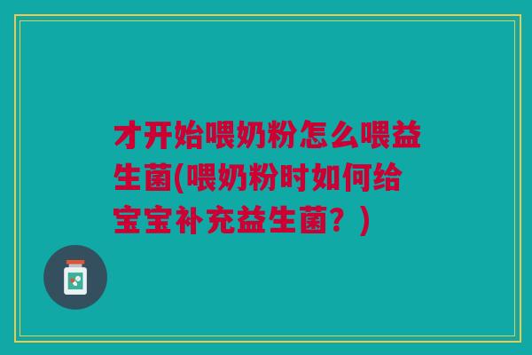 才开始喂奶粉怎么喂益生菌(喂奶粉时如何给宝宝补充益生菌?) 才开始喂奶粉怎么喂益生菌(喂奶粉时如何给宝宝补充益生菌?)