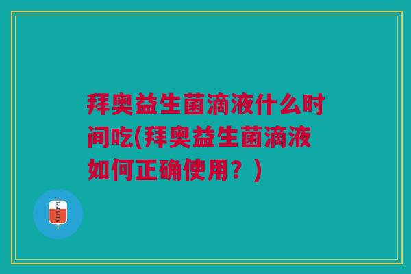 拜奥益生菌滴液什么时间吃(拜奥益生菌滴液如何正确使用?)