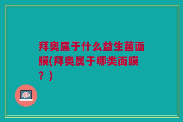 拜奥属于什么益生菌面膜(拜奥属于哪类面膜?) 拜奥属于什么益生菌面膜(拜奥属于哪类面膜?)
