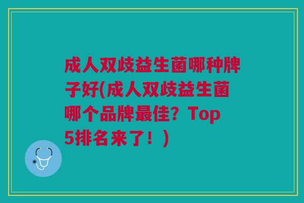 成人双歧益生菌哪种牌子好(成人双歧益生菌哪个品牌佳?Top5排名来了!) 成人双歧益生菌哪种牌子好(成人双歧益生菌哪个品牌佳?Top5排名来了!)