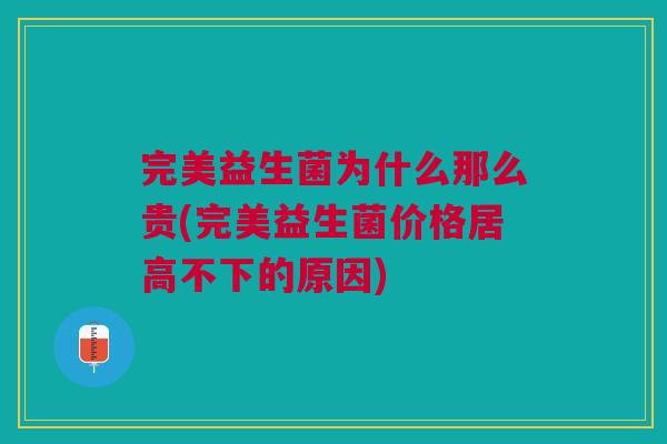 完美益生菌为什么那么贵(完美益生菌价格居高不下的原因)