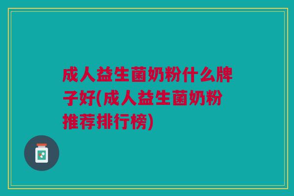 成人益生菌奶粉什么牌子好(成人益生菌奶粉推荐排行榜)