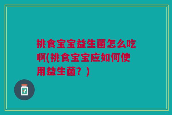 挑食宝宝益生菌怎么吃啊(挑食宝宝应如何使用益生菌？)