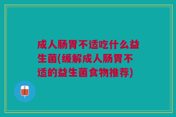 成人肠胃不适吃什么益生菌(缓解成人肠胃不适的益生菌食物推荐)